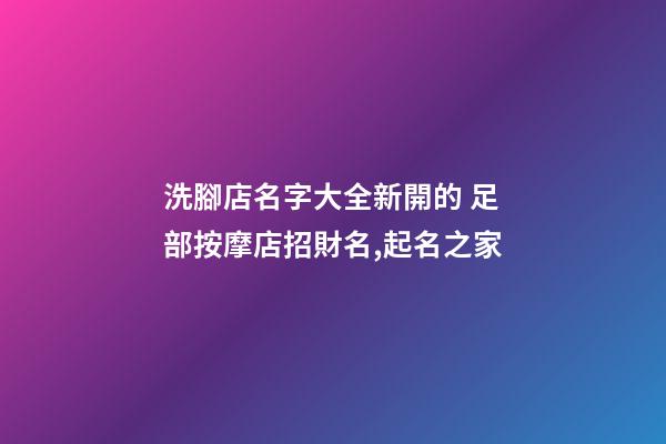 洗腳店名字大全新開的 足部按摩店招財名,起名之家-第1張-店鋪起名-玄機派